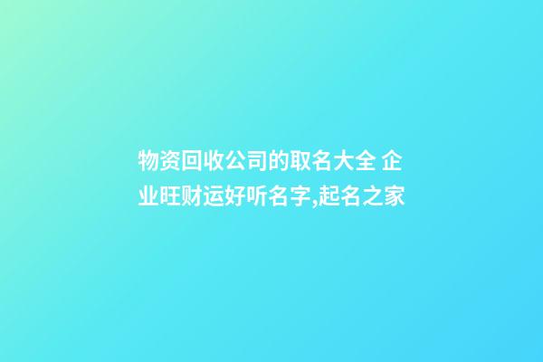 物资回收公司的取名大全 企业旺财运好听名字,起名之家-第1张-公司起名-玄机派